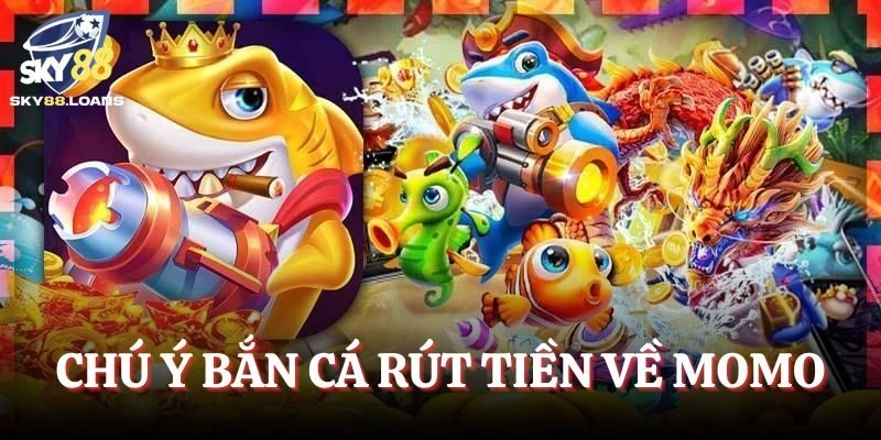 Một số điều cần nhớ khi chơi Bắn Cá rút tiền về Momo